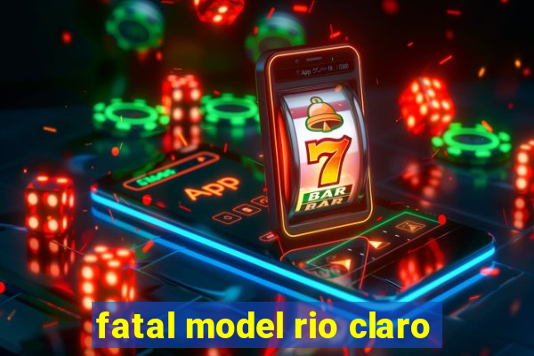 fatal model rio claro